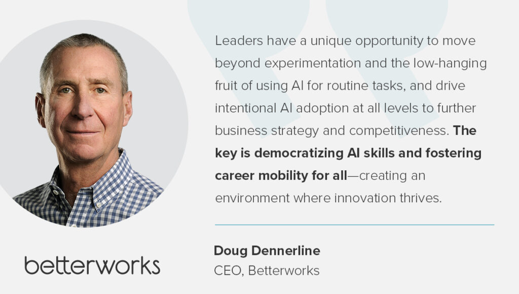 An image of Betterworks CEO Doug Dennerline has a quote from him stating, "Leaders have a unique opportunity to move beyond experimentation and the low-hanging fruit of using AI for routine tasks, and drive intentional AI adoption at all levels to further business strategy and competitiveness. The key is democratizing AI skills and fostering career mobility for all—creating an environment where innovation thrives."
