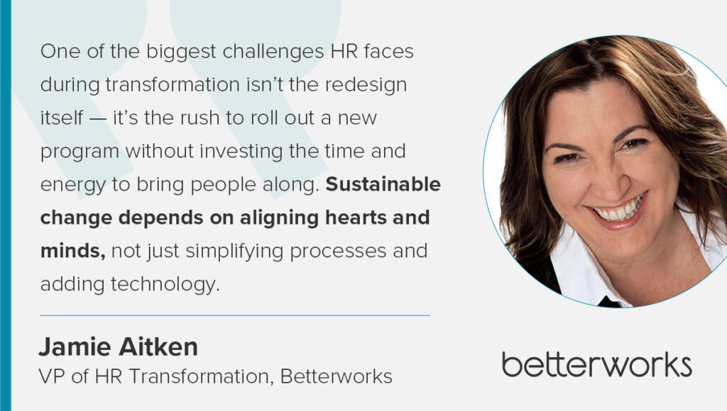 Quite from Jamie Aitken" stating: “One of the biggest challenges HR faces during transformation isn’t the redesign itself — it’s the rush to roll out a new program without investing the time and energy to bring people along. Sustainable change depends on aligning hearts and minds, not just simplifying processes and adding technology."